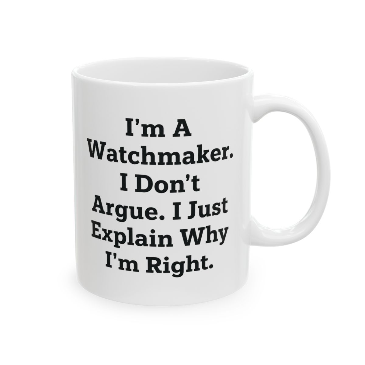 Watchmaker Wisdom White Coffee Mug, Funny Graduation Gift for Men, Women, Coworkers, Friends, Family, I'm A Watchmaker. I Don't Argue. I Just Explain Why I'm Right